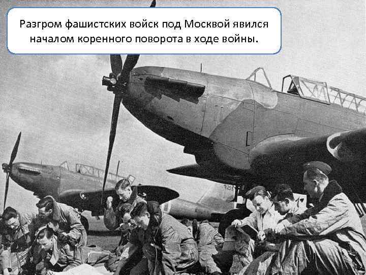 Разгром фашистских войск под Москвой явился началом коренного поворота в ходе войны. 