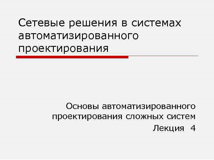 Сетевые решения в системах автоматизированного проектирования Основы автоматизированного проектирования сложных систем Лекция 4 