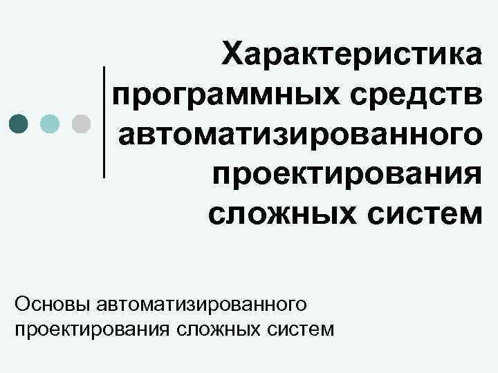 Характеристика программных средств автоматизированного проектирования сложных систем Основы автоматизированного проектирования сложных систем 