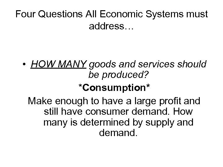 Four Questions All Economic Systems must address… • HOW MANY goods and services should
