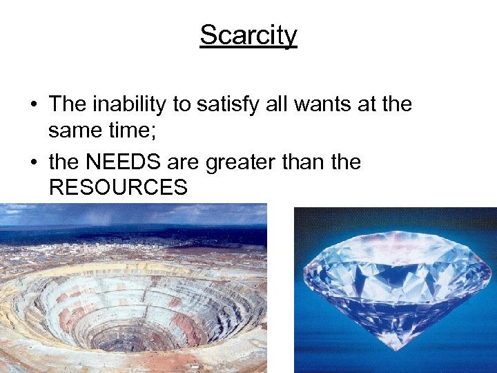 Scarcity • The inability to satisfy all wants at the same time; • the