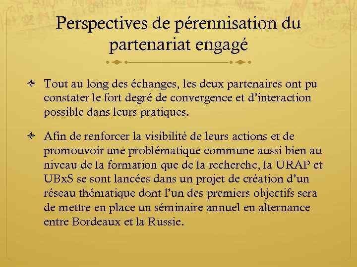 Perspectives de pérennisation du partenariat engagé Tout au long des échanges, les deux partenaires