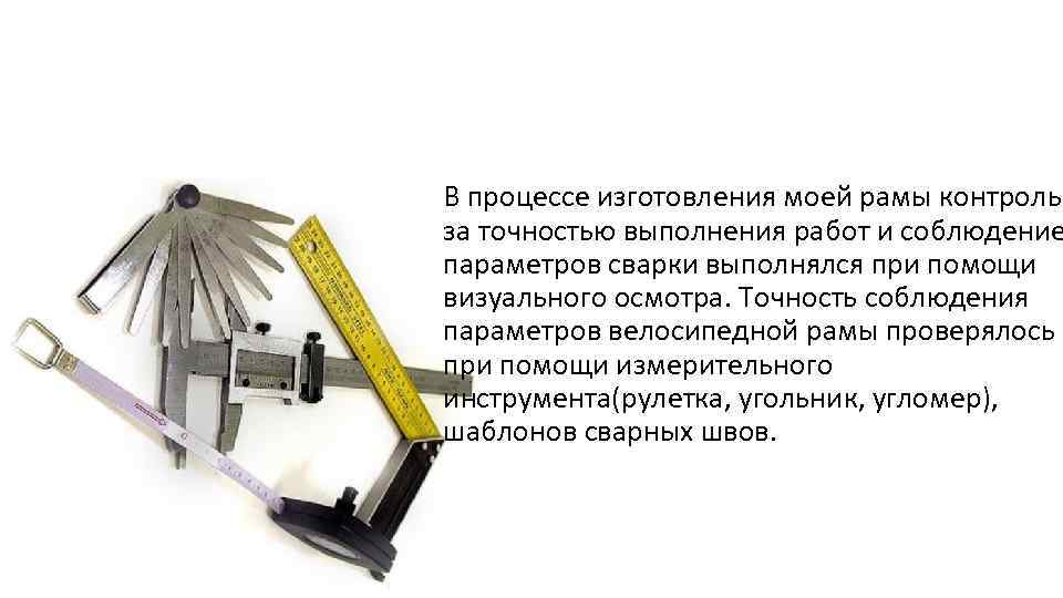 В процессе изготовления моей рамы контроль за точностью выполнения работ и соблюдение параметров сварки