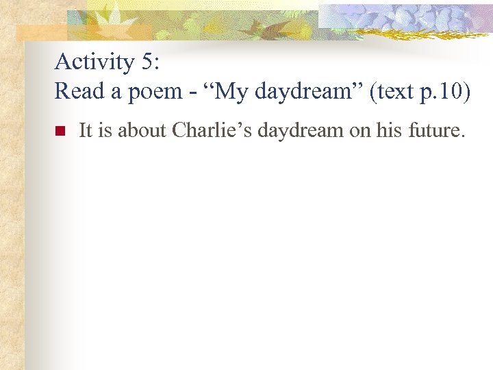 Activity 5: Read a poem - “My daydream” (text p. 10) n It is