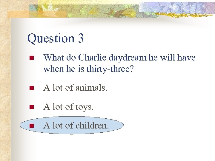 Question 3 n What do Charlie daydream he will have when he is thirty-three?