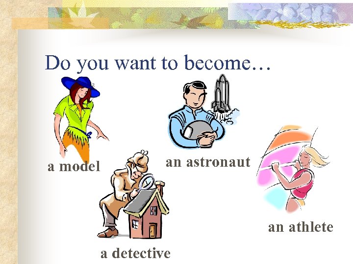 Do you want to become… a model an astronaut an athlete a detective 