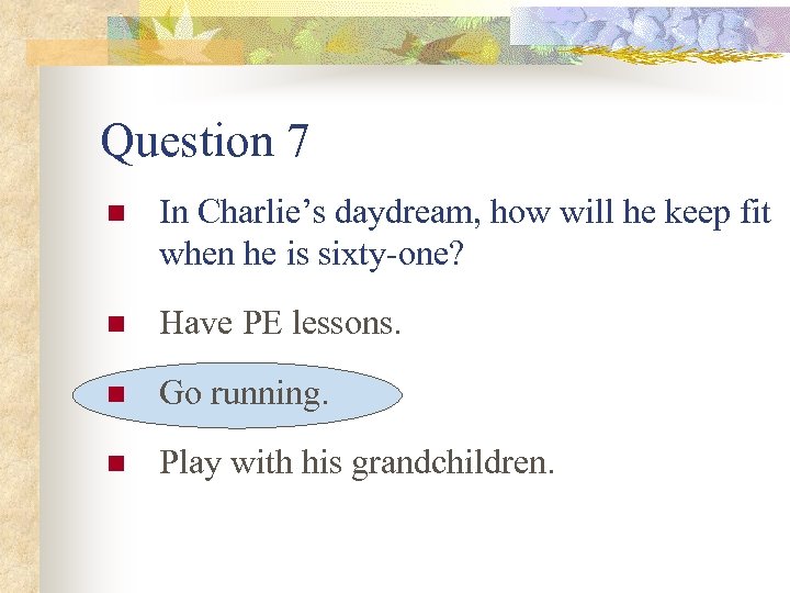 Question 7 n In Charlie’s daydream, how will he keep fit when he is