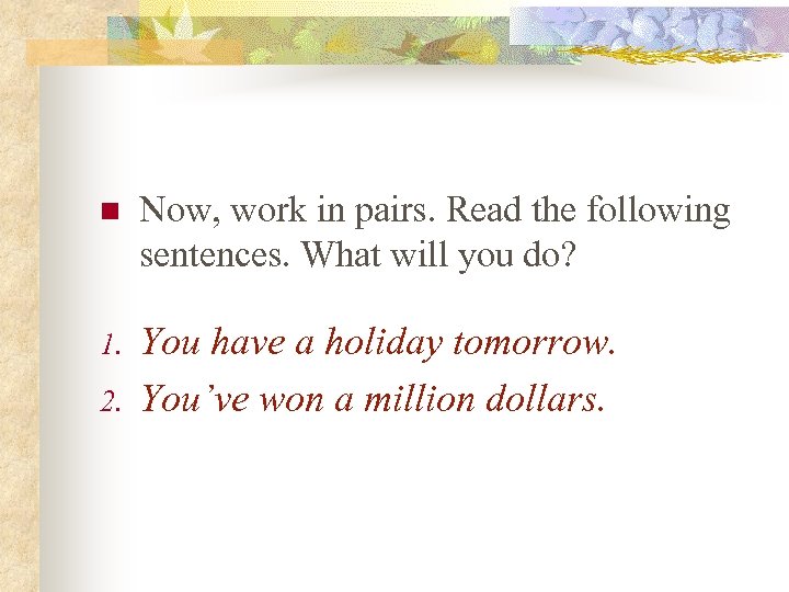n Now, work in pairs. Read the following sentences. What will you do? 1.