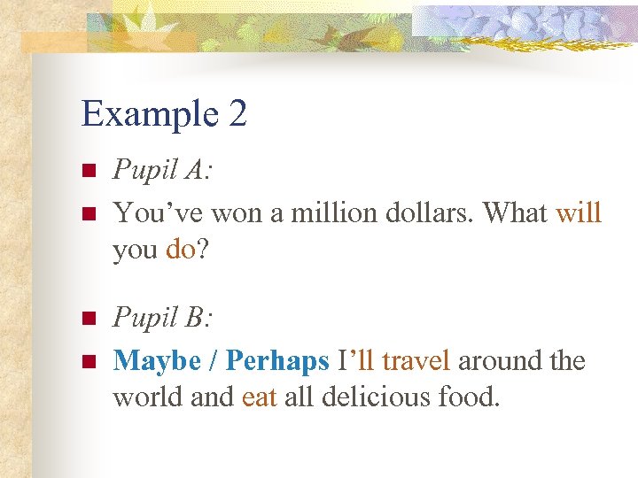 Example 2 n n Pupil A: You’ve won a million dollars. What will you