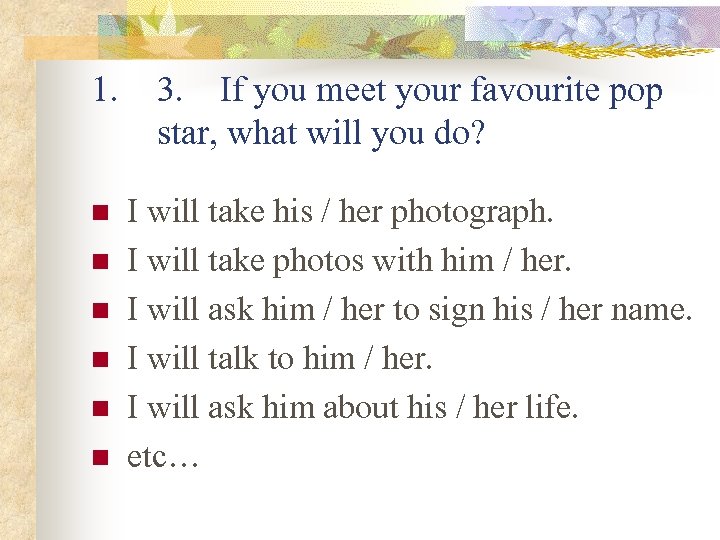 1. 3. If you meet your favourite pop star, what will you do? n