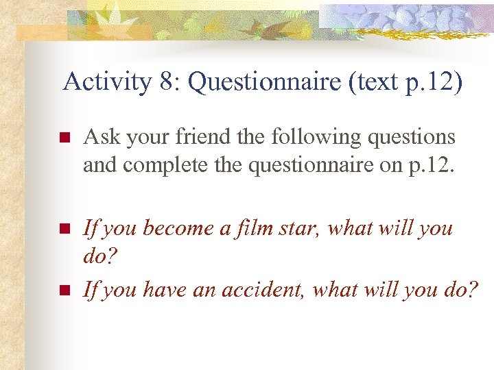 Activity 8: Questionnaire (text p. 12) n Ask your friend the following questions and