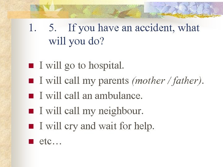 1. 5. If you have an accident, what will you do? n I will