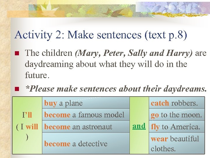 Activity 2: Make sentences (text p. 8) n n The children (Mary, Peter, Sally