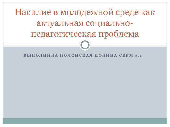 Насилие в молодежной среде как актуальная социальнопедагогическая проблема ВЫПОЛНИЛА ПОЛОНСКАЯ ПОЛИНА СКРМ 3. 1