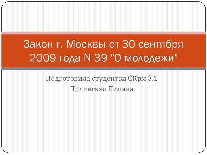 Закон г. Москвы от 30 сентября 2009 года N 39 "О молодежи" Подготовила студентка