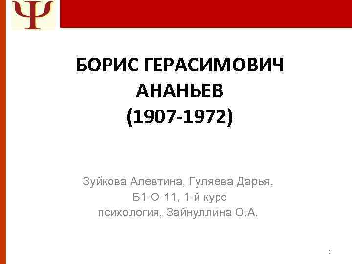 БОРИС ГЕРАСИМОВИЧ АНАНЬЕВ (1907 -1972) Зуйкова Алевтина, Гуляева Дарья, Б 1 -О-11, 1 -й