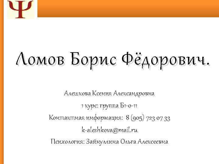 Ломов Борис Фёдорович. Алешкова Ксения Александровна 1 курс: группа Б 1 -0 -11 Контактная
