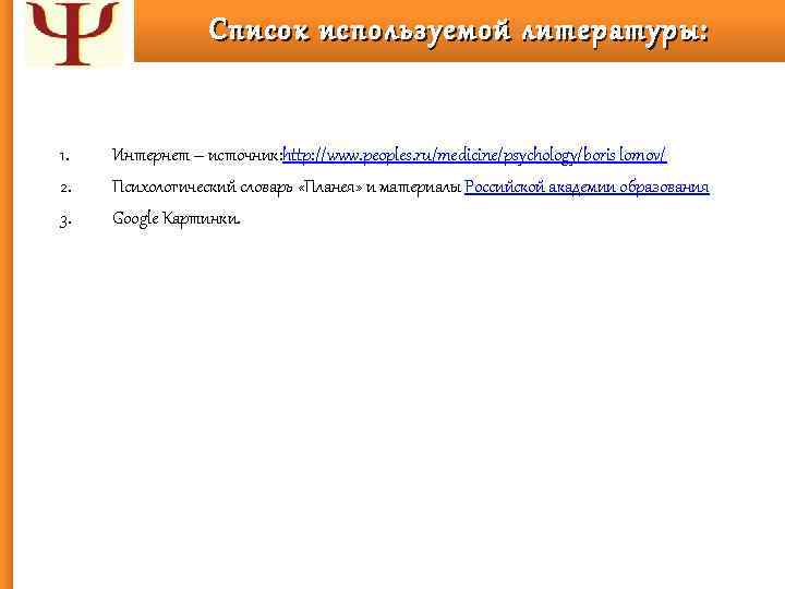 Список используемой литературы: 1. 2. 3. Интернет – источник: http: //www. peoples. ru/medicine/psychology/boris_lomov/ Психологический
