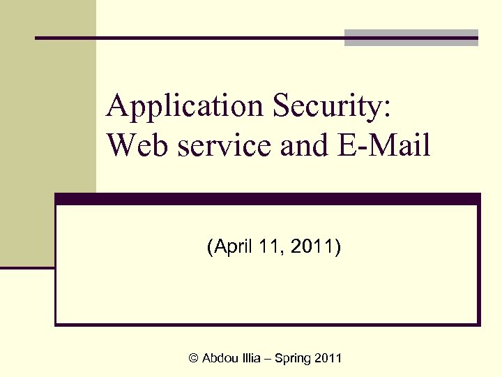 Application Security: Web service and E-Mail (April 11, 2011) © Abdou Illia – Spring