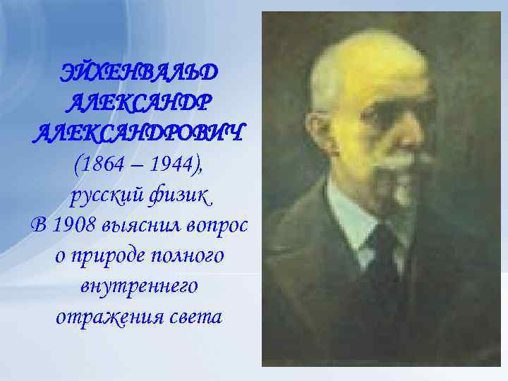 ЭЙХЕНВАЛЬД АЛЕКСАНДРОВИЧ (1864 – 1944), русский физик В 1908 выяснил вопрос о природе полного