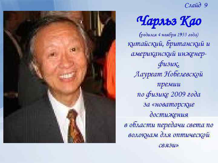 Слайд 9 Чарльз Као (родился 4 ноября 1933 года) китайский, британский и американский инженерфизик.
