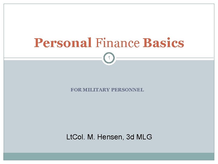 Personal Finance Basics 1 FOR MILITARY PERSONNEL Lt. Col. M. Hensen, 3 d MLG