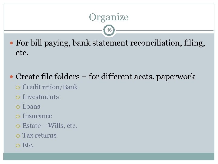 Organize 16 For bill paying, bank statement reconciliation, filing, etc. Create file folders –