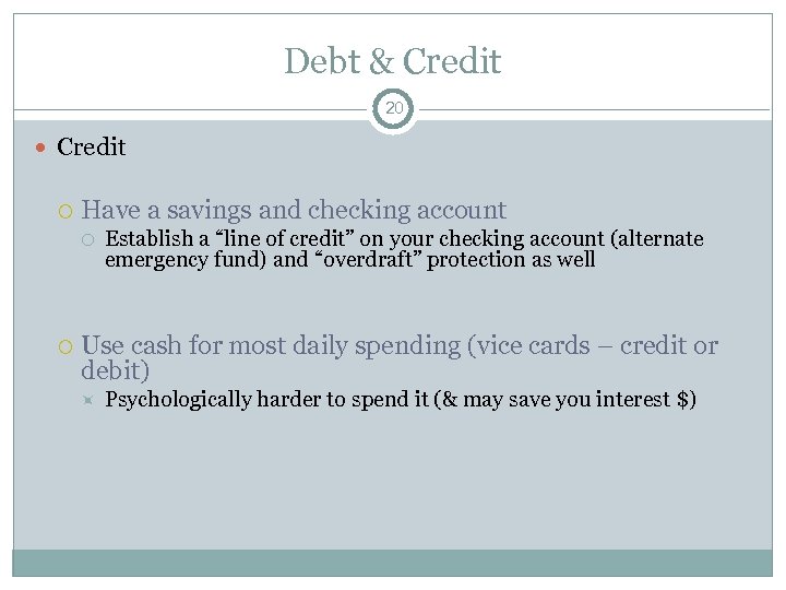 Debt & Credit 20 Credit Have a savings and checking account Establish a “line