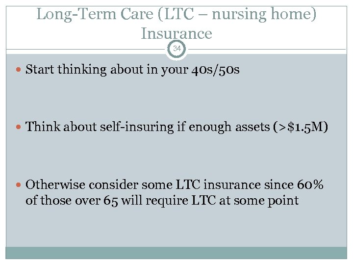 Long-Term Care (LTC – nursing home) Insurance 34 Start thinking about in your 40