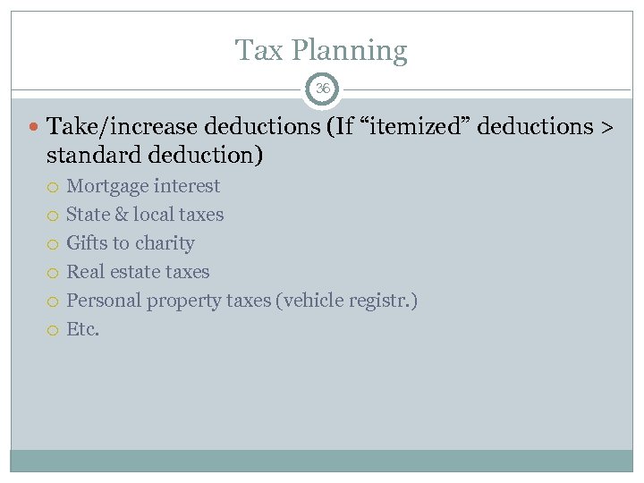 Tax Planning 36 Take/increase deductions (If “itemized” deductions > standard deduction) Mortgage interest State