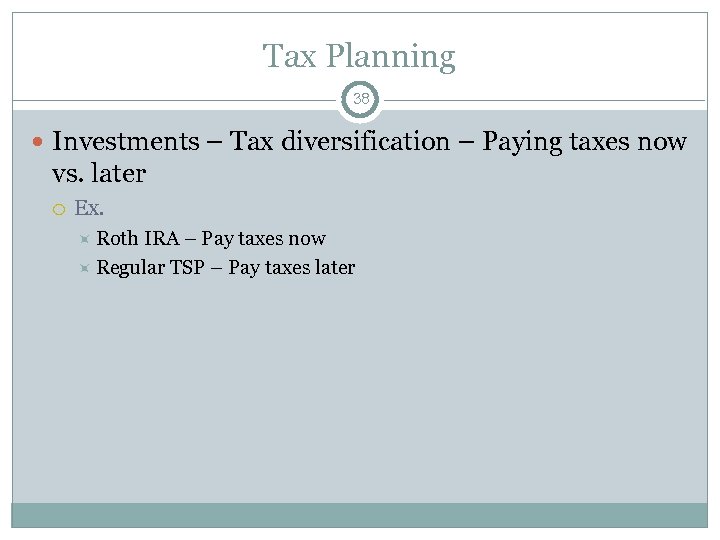 Tax Planning 38 Investments – Tax diversification – Paying taxes now vs. later Ex.