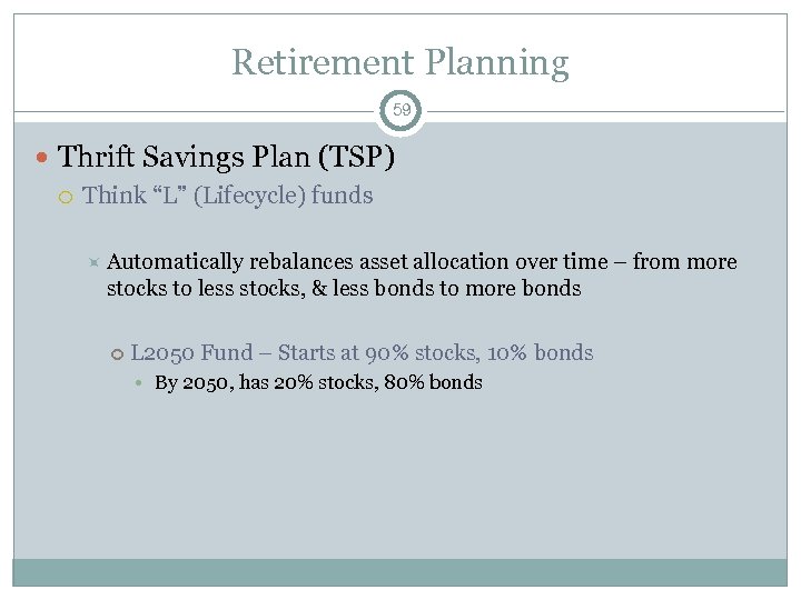 Retirement Planning 59 Thrift Savings Plan (TSP) Think “L” (Lifecycle) funds Automatically rebalances asset