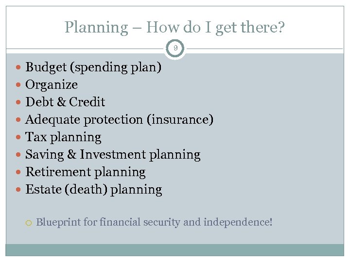 Planning – How do I get there? 9 Budget (spending plan) Organize Debt &