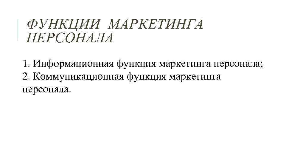 ФУНКЦИИ МАРКЕТИНГА ПЕРСОНАЛА 1. Информационная функция маркетинга персонала; 2. Коммуникационная функция маркетинга персонала. 