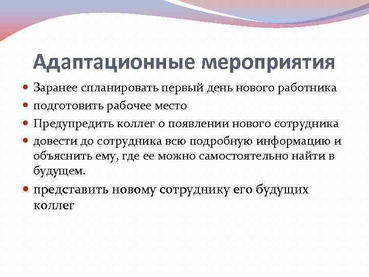 Адаптационные мероприятия Заранее спланировать первый день нового работника подготовить рабочее место Предупредить коллег о