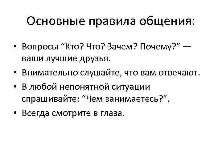 Основные правила общения: • Вопросы “Кто? Что? Зачем? Почему? ” — ваши лучшие друзья.