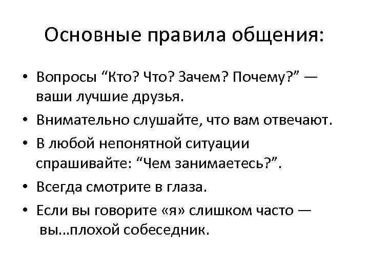 Основные правила общения: • Вопросы “Кто? Что? Зачем? Почему? ” — ваши лучшие друзья.