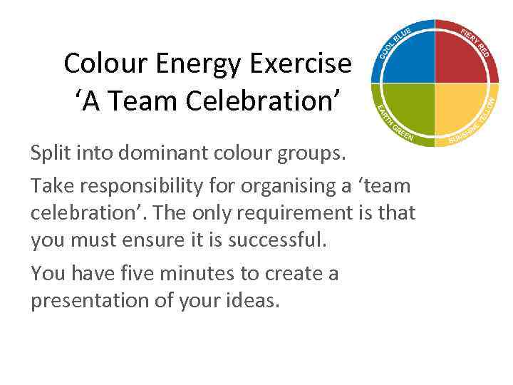 Colour Energy Exercise ‘A Team Celebration’ Split into dominant colour groups. Take responsibility for