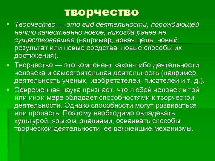 творчество § Творчество — это вид деятельности, порождающей нечто качественно новое, никогда ранее не