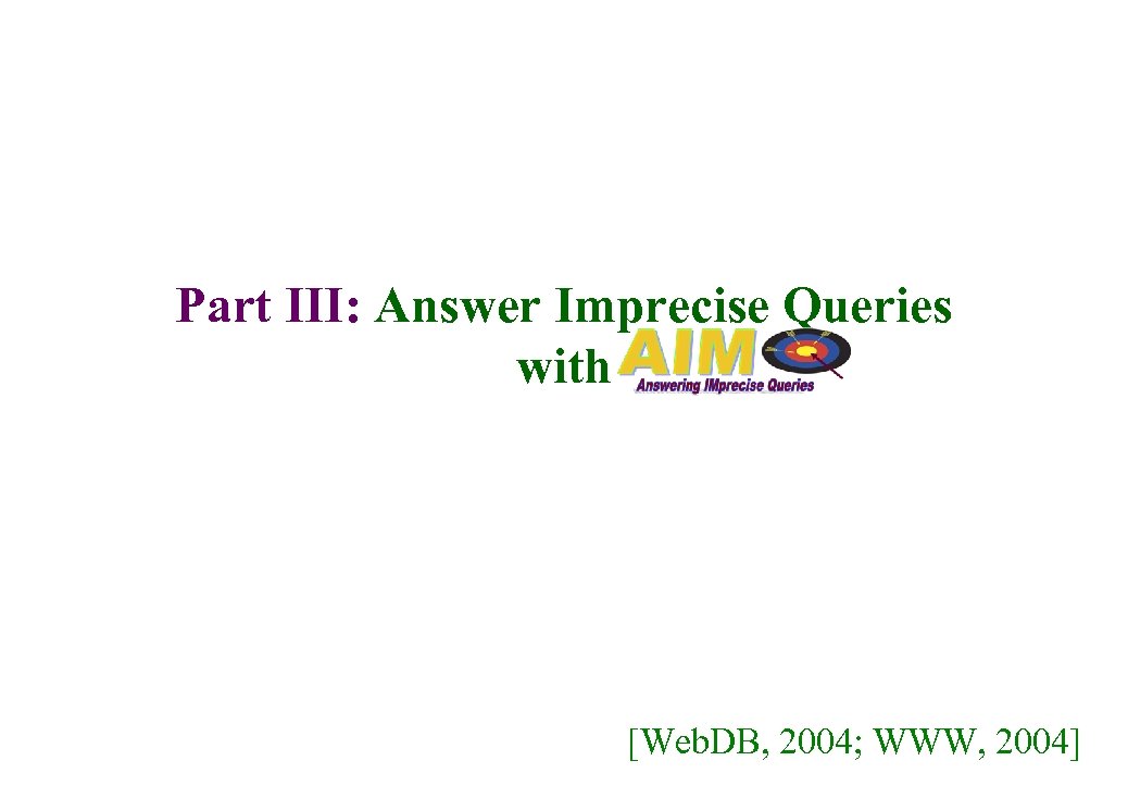Part III: Answer Imprecise Queries with [Web. DB, 2004; WWW, 2004] 