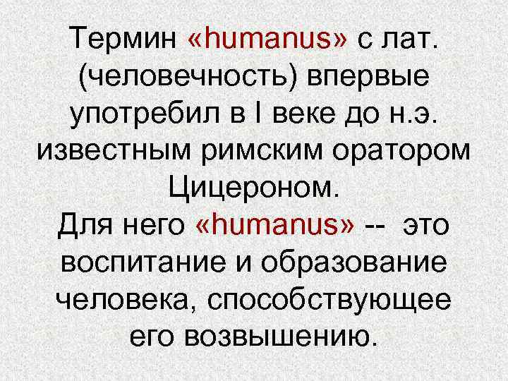Термин «humanus» с лат. (человечность) впервые употребил в I веке до н. э. известным
