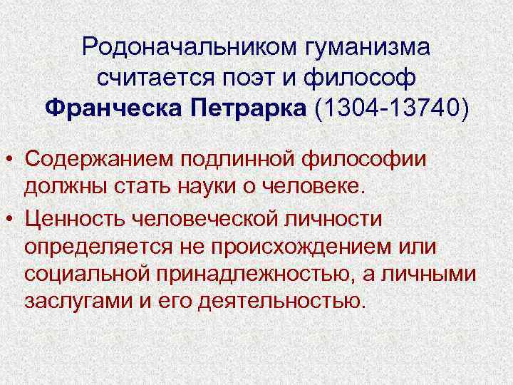 Родоначальником гуманизма считается поэт и философ Франческа Петрарка (1304 -13740) • Содержанием подлинной философии