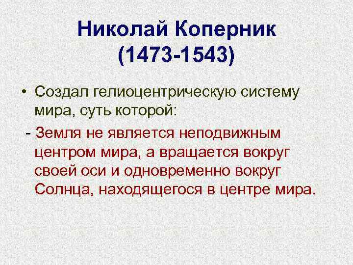 Николай Коперник (1473 -1543) • Создал гелиоцентрическую систему мира, суть которой: - Земля не