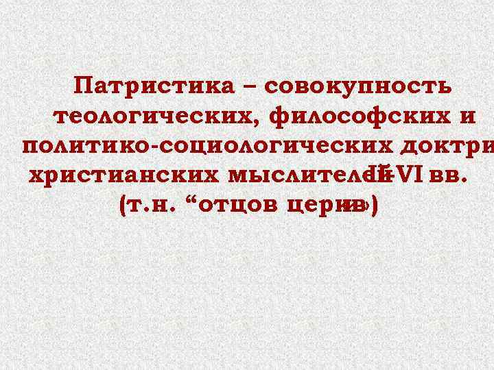 Патристика – совокупность теологических, философских и политико-социологических доктри христианских мыслителей вв. II-VI (т. н.