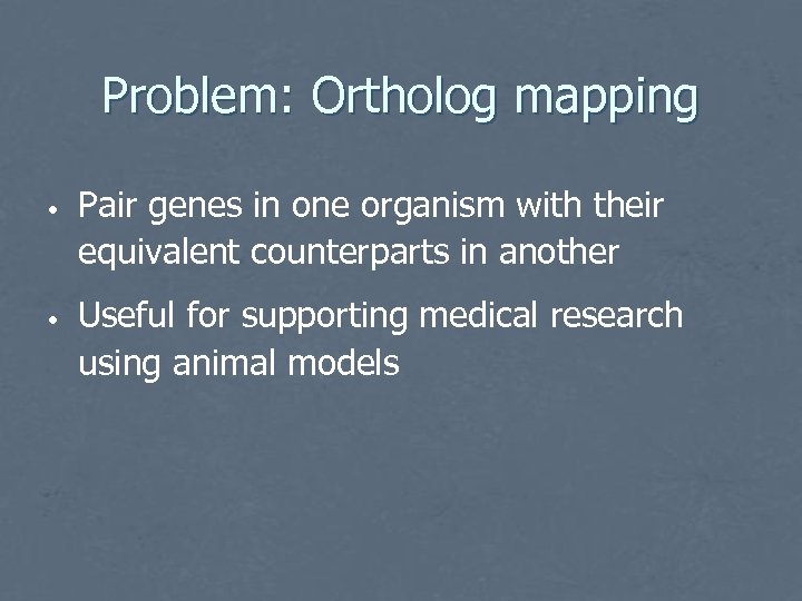 Problem: Ortholog mapping • • Pair genes in one organism with their equivalent counterparts