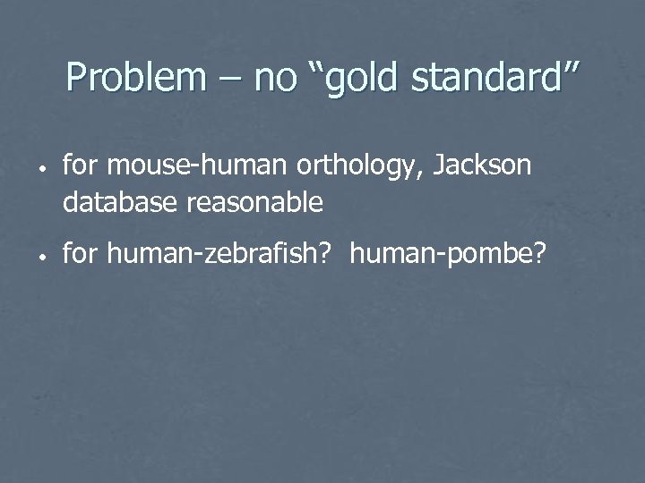 Problem – no “gold standard” • • for mouse-human orthology, Jackson database reasonable for