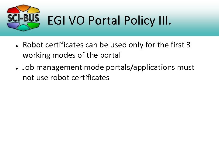 EGI VO Portal Policy III. ● ● Robot certificates can be used only for