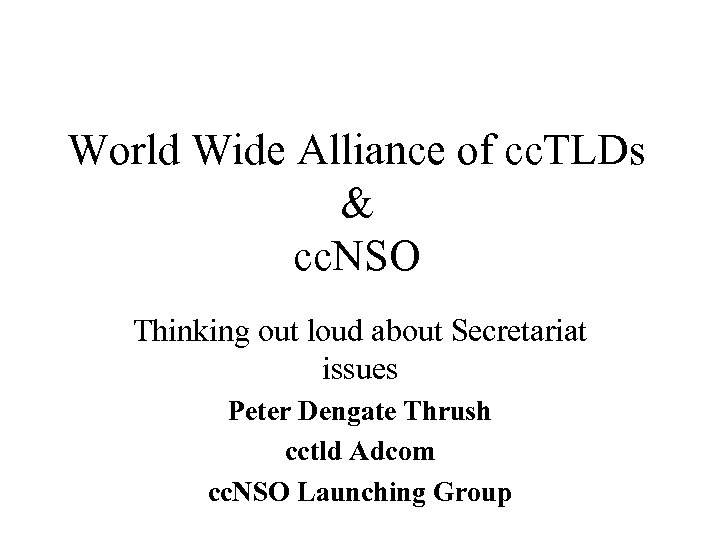 World Wide Alliance of cc. TLDs & cc. NSO Thinking out loud about Secretariat