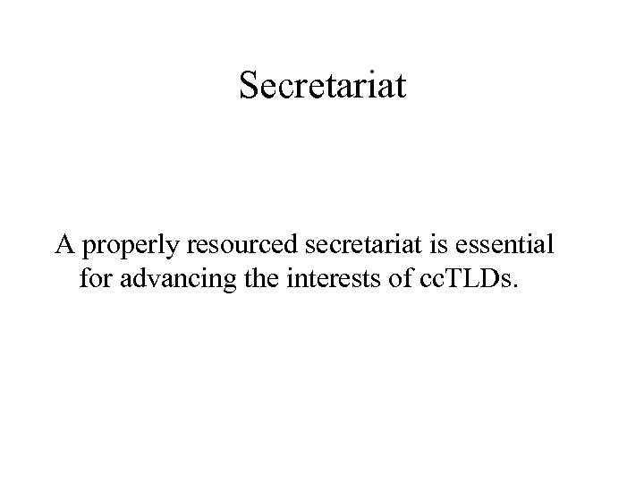 Secretariat A properly resourced secretariat is essential for advancing the interests of cc. TLDs.