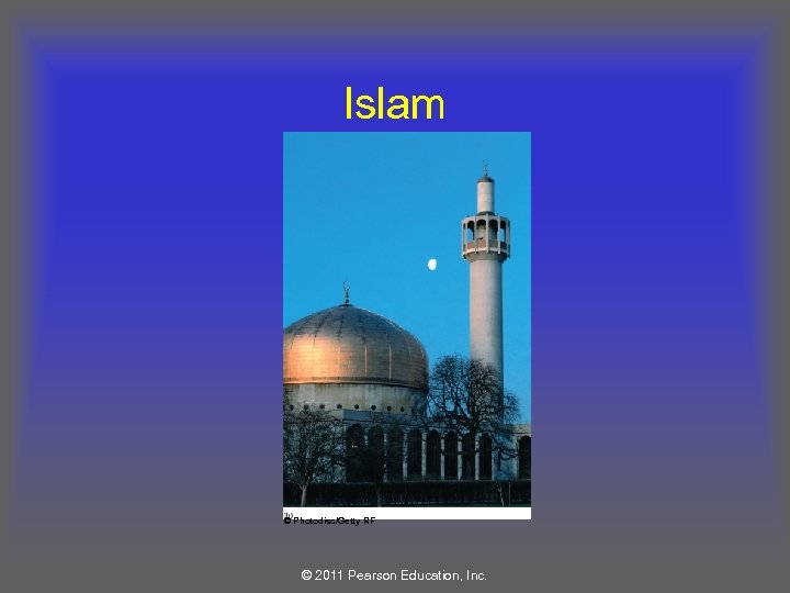 Islam © Photodisc/Getty RF © 2011 Pearson Education, Inc. 